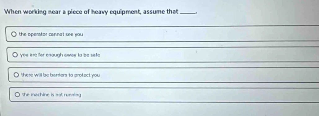 when working near a piece of heavy equipment, assume that _____. the op…