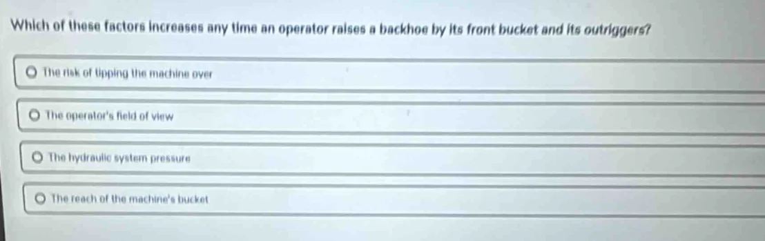 which of these factors increases any time an operator raises a backhoe …