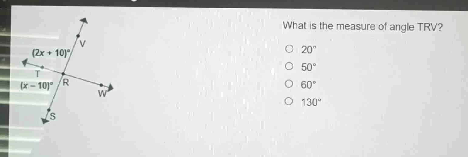 what is the measure of angle trv? ○ 20° ○ 50° ○ 60° ○ 130° (2x + 10)° (…