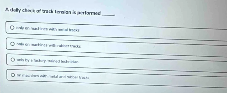 a daily check of track tension is performed _____. only on machines wit…