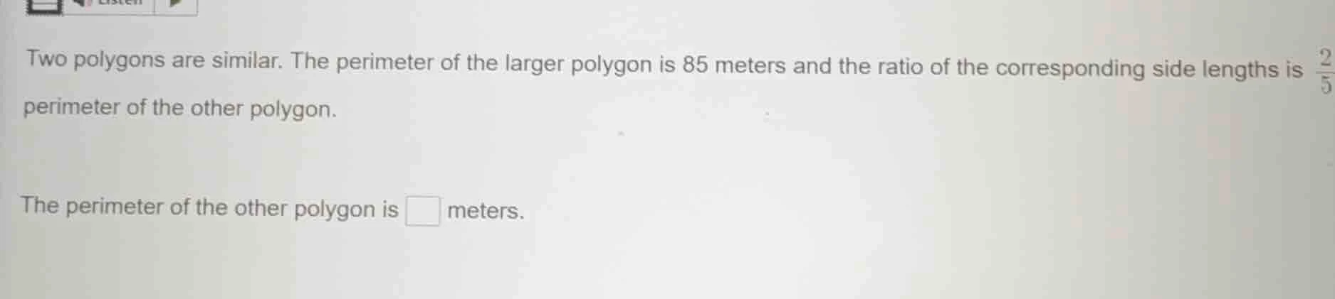 two polygons are similar. the perimeter of the larger polygon is 85 met…