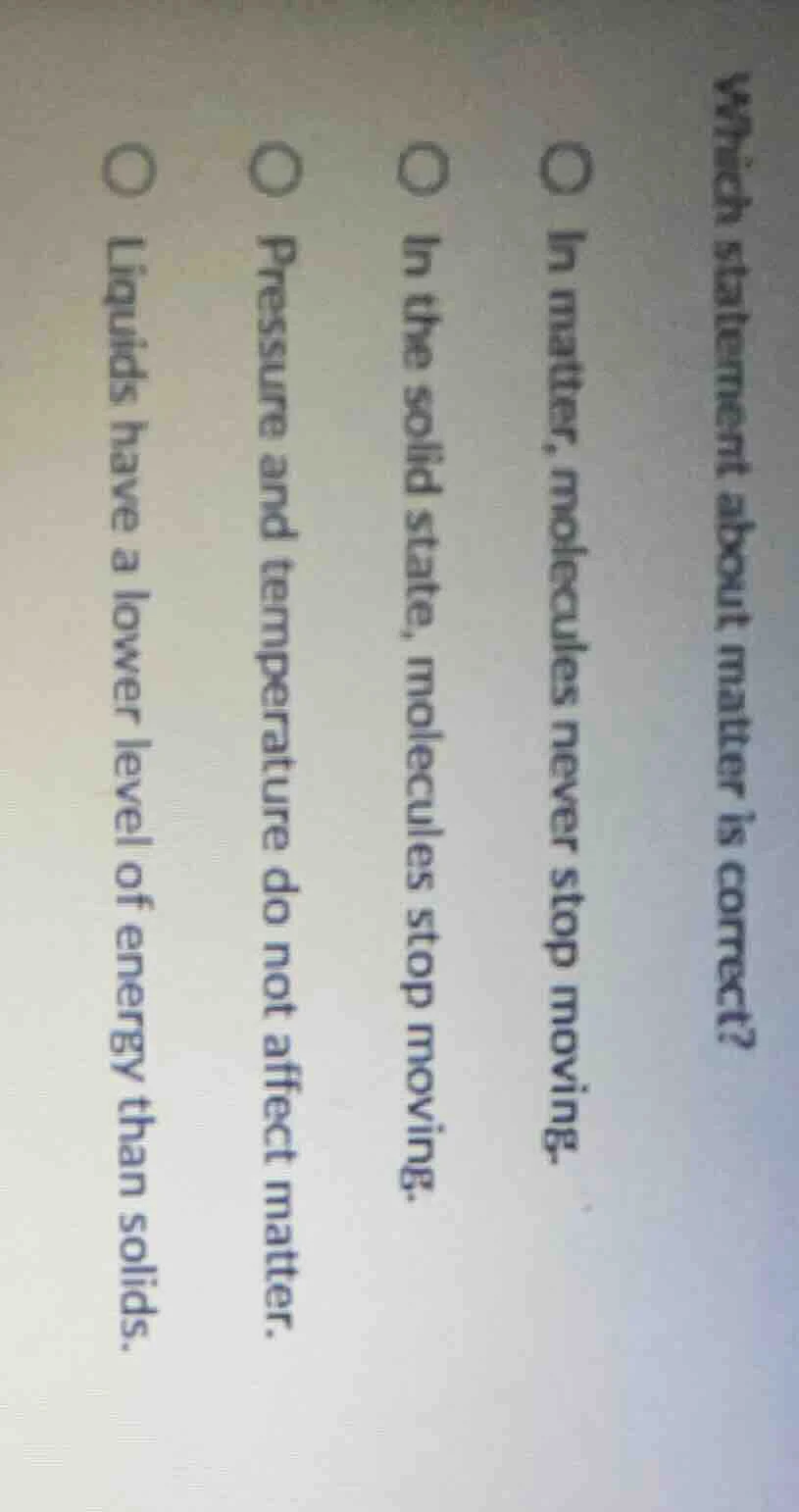 which statement about matter is correct?○ in matter, molecules never st…