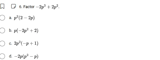 6. factor $-2p^{3}+2p^{2}$.a. $p^{2}(2 - 2p)$b. $p(-2p^{2}+2)$c. $2p^{2…