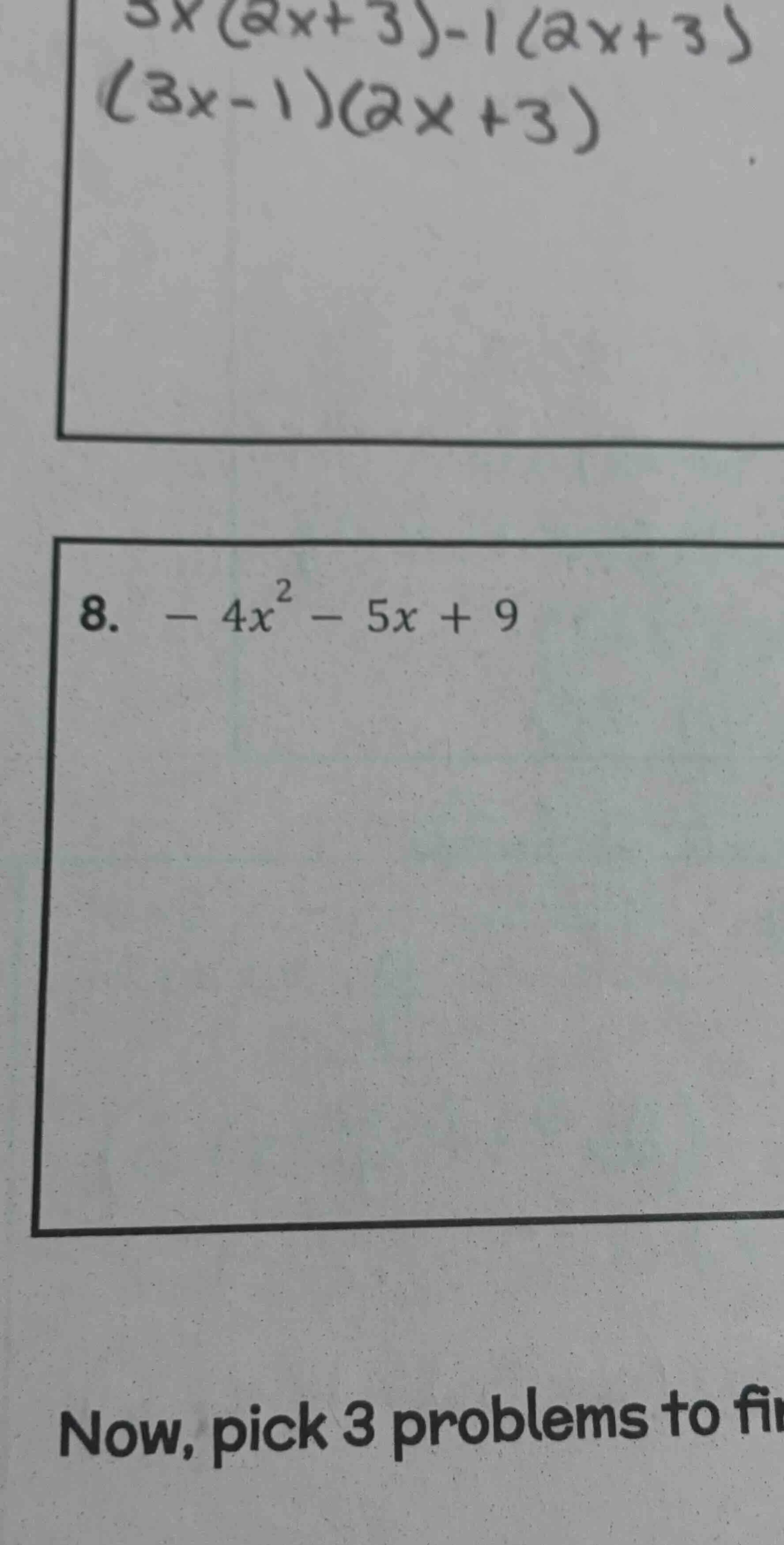 $3x(2x+3)-1(2x+3)$ $(3x-1)(2x+3)$ 8. $-4x^{2}-5x+9$ now, pick 3 problem…