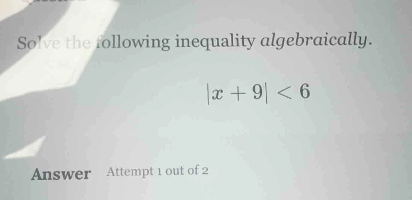 solve the following inequality algebraically. $|x + 9| < 6$ answer atte…