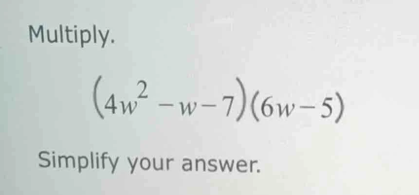 multiply. $(4w^{2}-w-7)(6w-5)$ simplify your answer.
