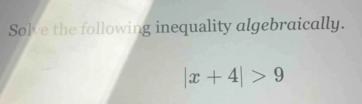 solve the following inequality algebraically. $|x + 4| > 9$