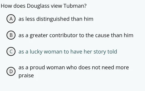how does douglass view tubman? a as less distinguished than him b as a …