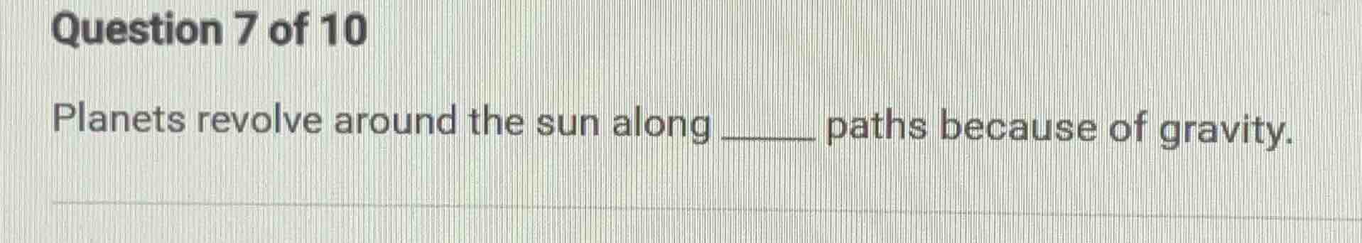question 7 of 10 planets revolve around the sun along ______ paths beca…