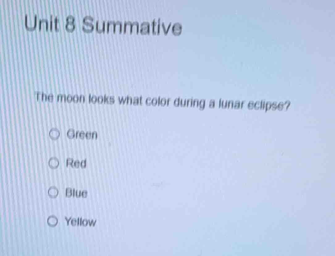 unit 8 summative the moon looks what color during a lunar eclipse? gree…