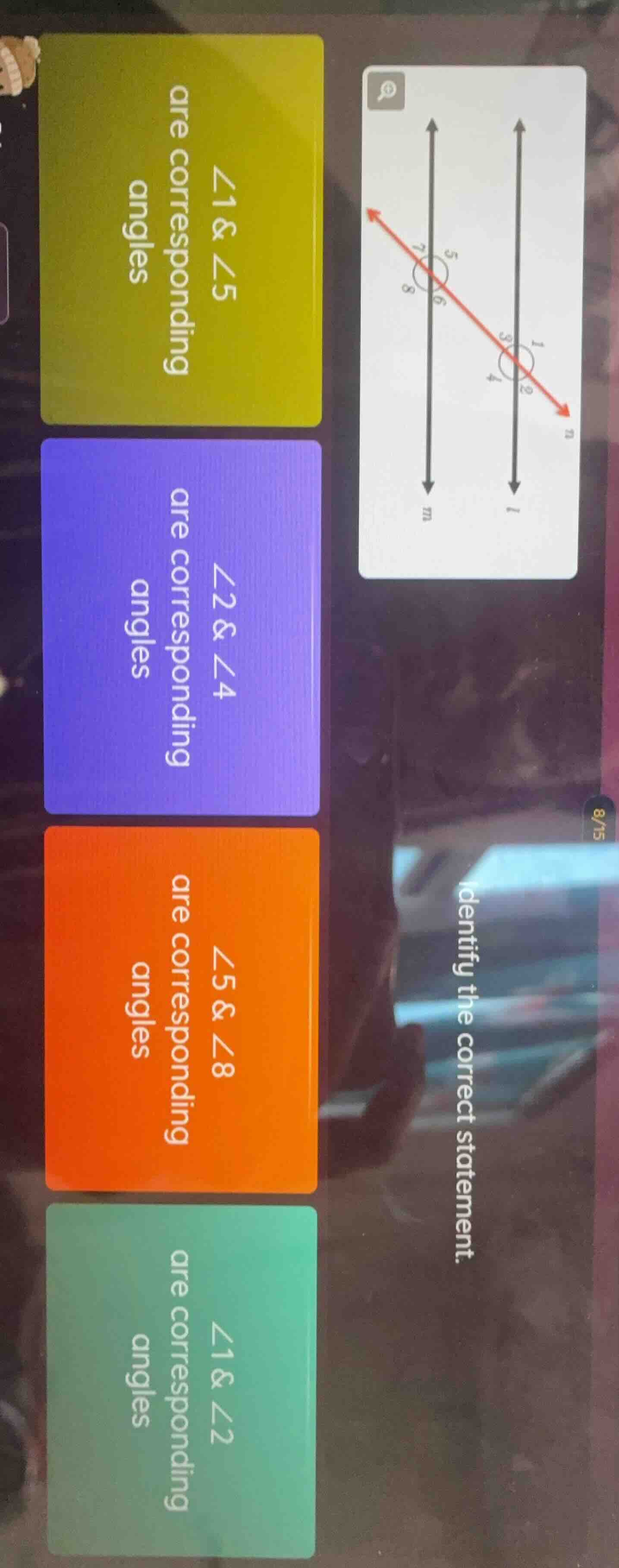 identify the correct statement. ∠1 & ∠5 are corresponding angles ∠2 & ∠…