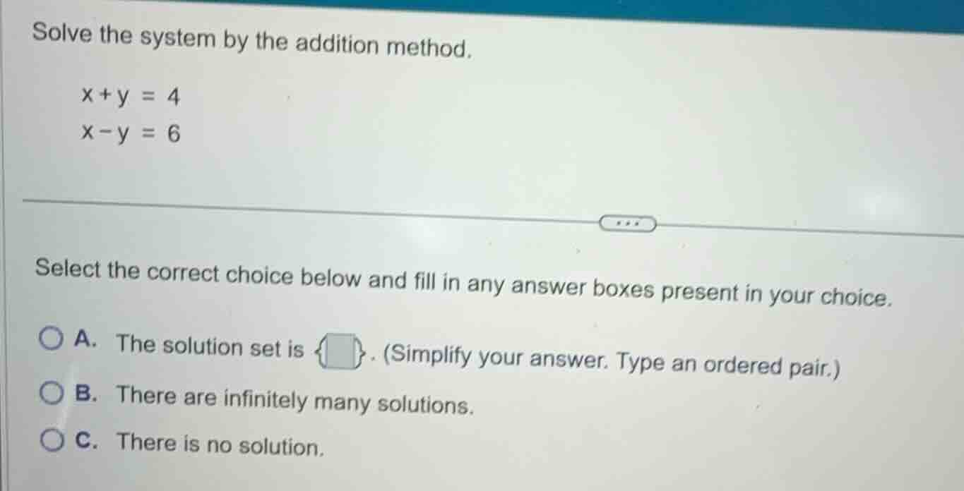 solve the system by the addition method.$x+y = 4$$x-y = 6$select the co…
