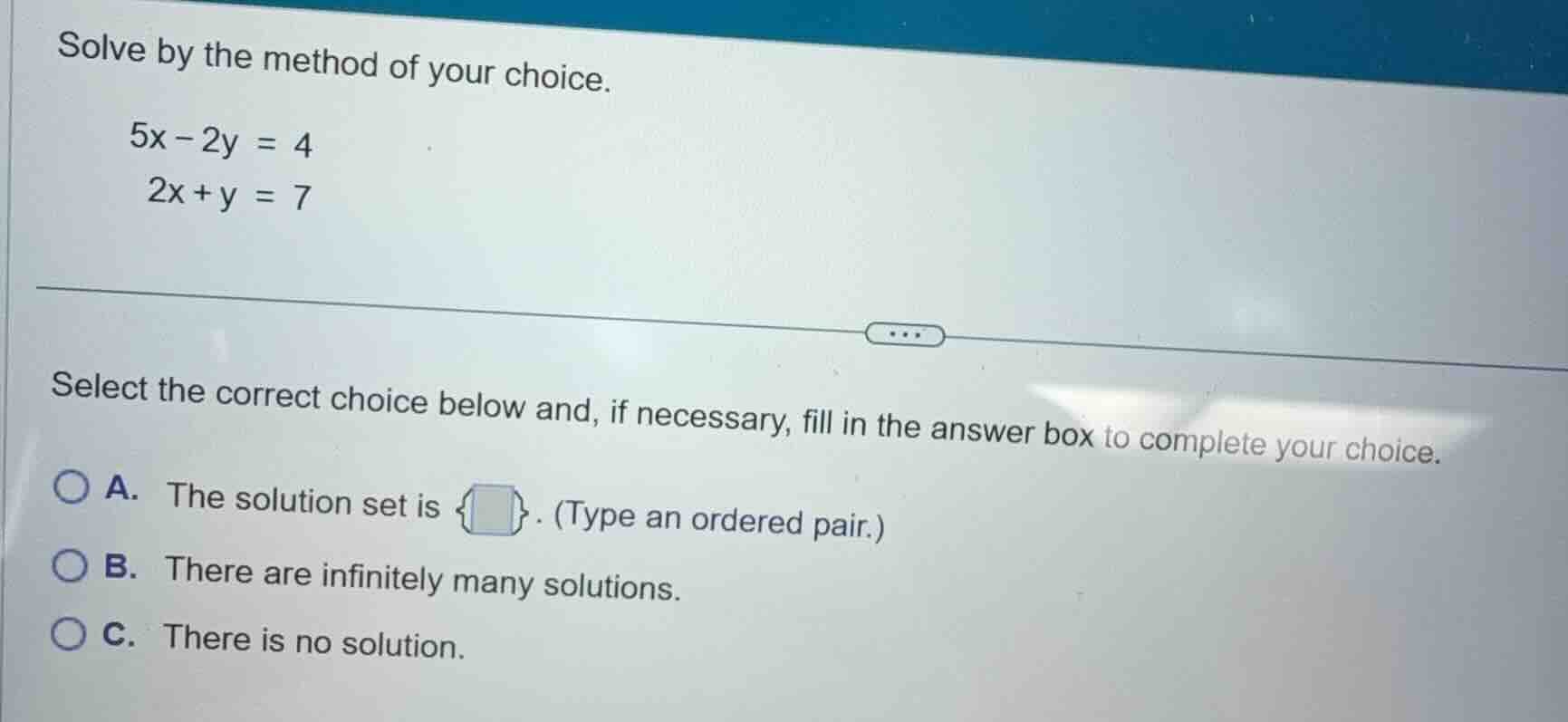 solve by the method of your choice. $5x - 2y = 4$ $2x + y = 7$ select t…