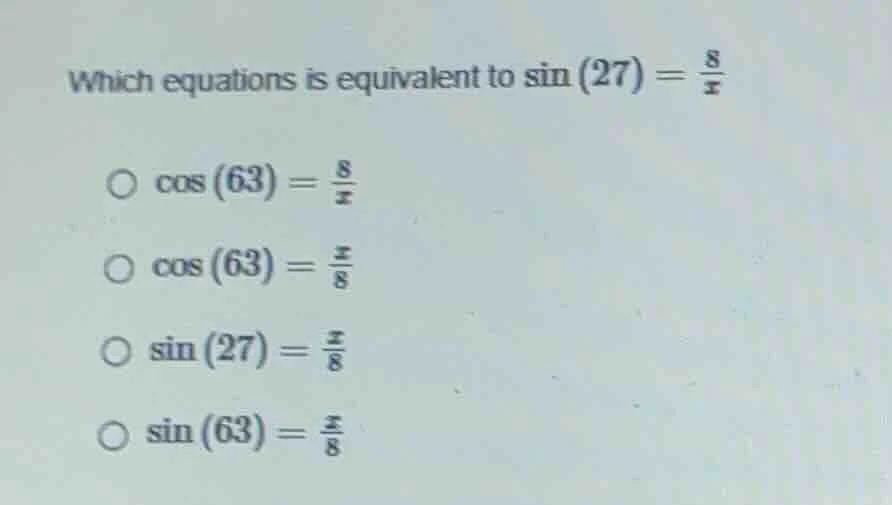 which equations is equivalent to $sin(27)=\frac{8}{x}$ $cos(63)=\frac{8…