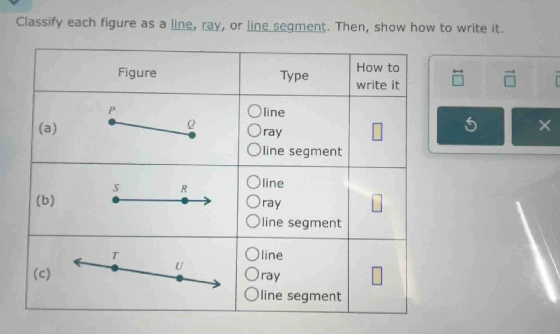 classify each figure as a line, ray, or line segment. then, show how to…