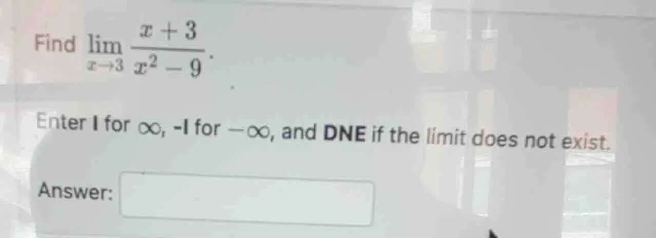 find $lim_{x \to 3} \frac{x + 3}{x^2 - 9}$. enter 1 for $infty$, -1 for…