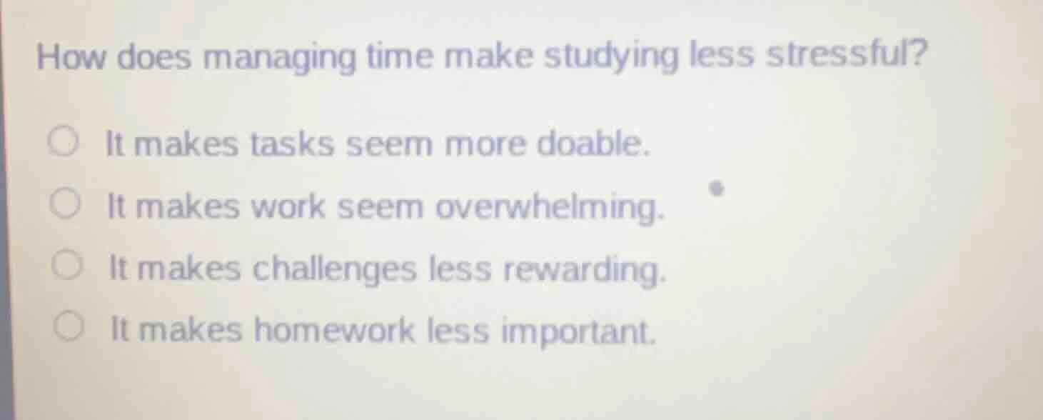 how does managing time make studying less stressful?○ it makes tasks se…