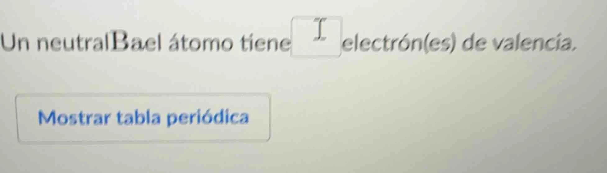 un neutral bael átomo tiene ____ electrón(es) de valencia. mostrar tabl…
