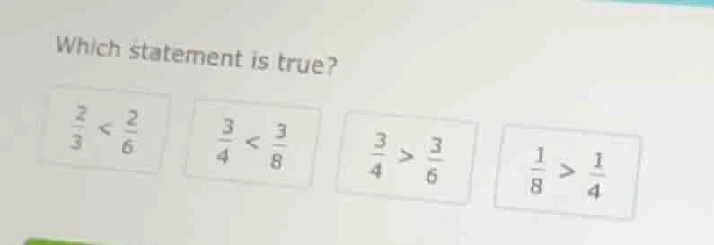 which statement is true? $\frac{2}{3} < \frac{2}{6}$ $\frac{3}{4} < \fr…