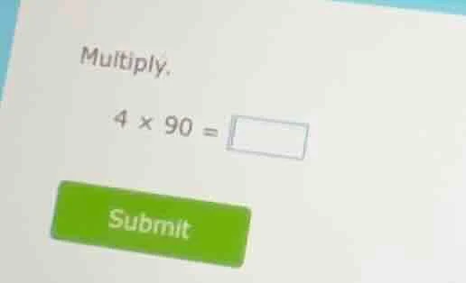 multiply. $4 \\times 90 = \\square$ submit