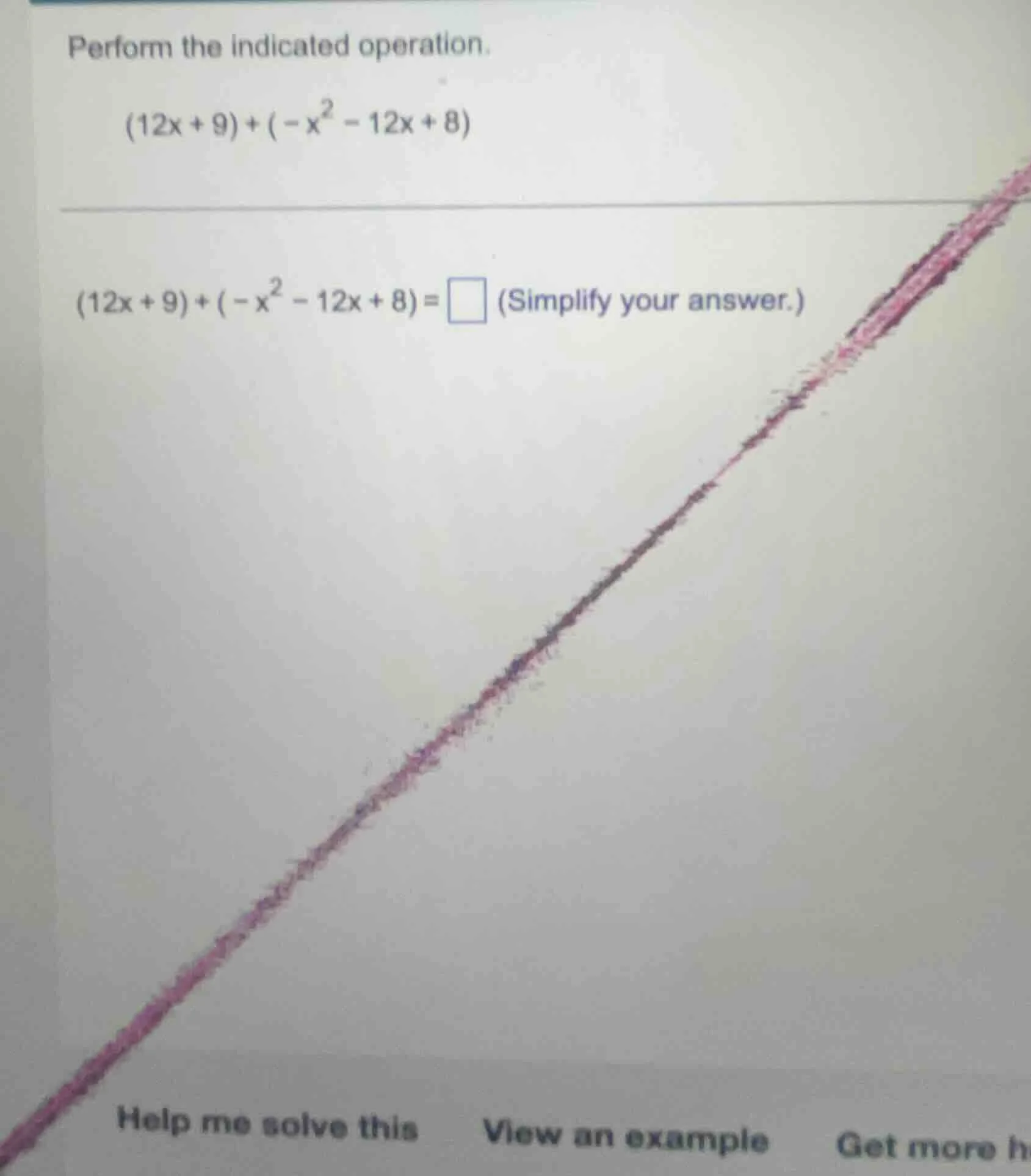 perform the indicated operation. $(12x + 9)+(-x^{2}-12x + 8)$ $(12x + 9…