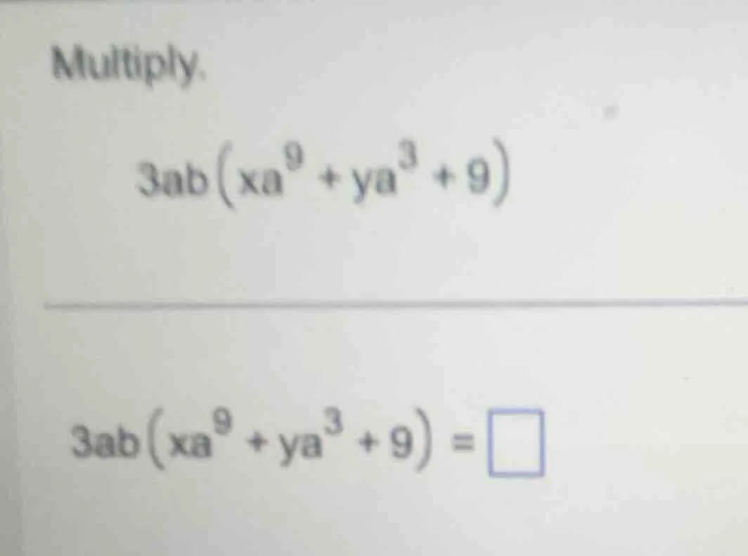 multiply. $3ab\\left(xa^{9}+ya^{3}+9\ ight)$ $3ab\\left(xa^{9}+ya^{3}+9…