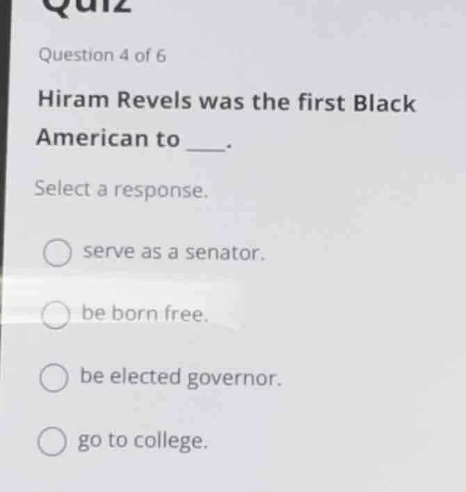 quiz question 4 of 6 hiram revels was the first black american to ____.…