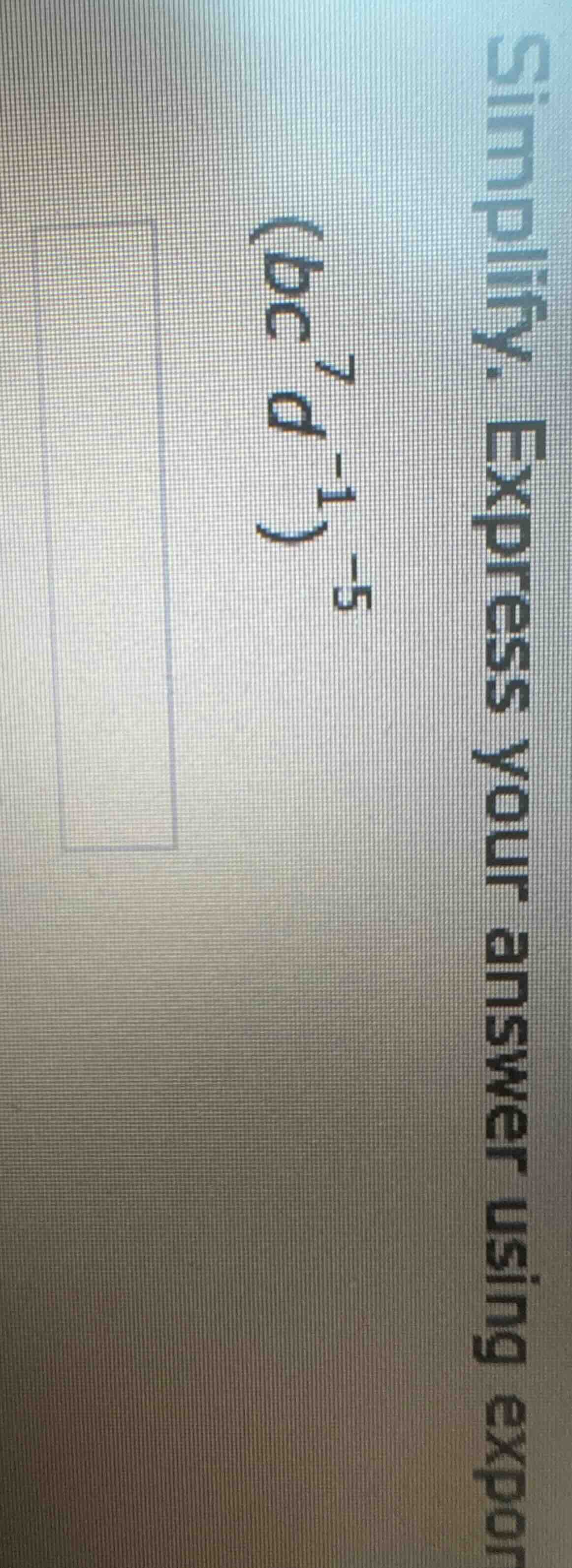 simplify. express your answer using expon $(bc^{7}d^{-1})^{-5}$