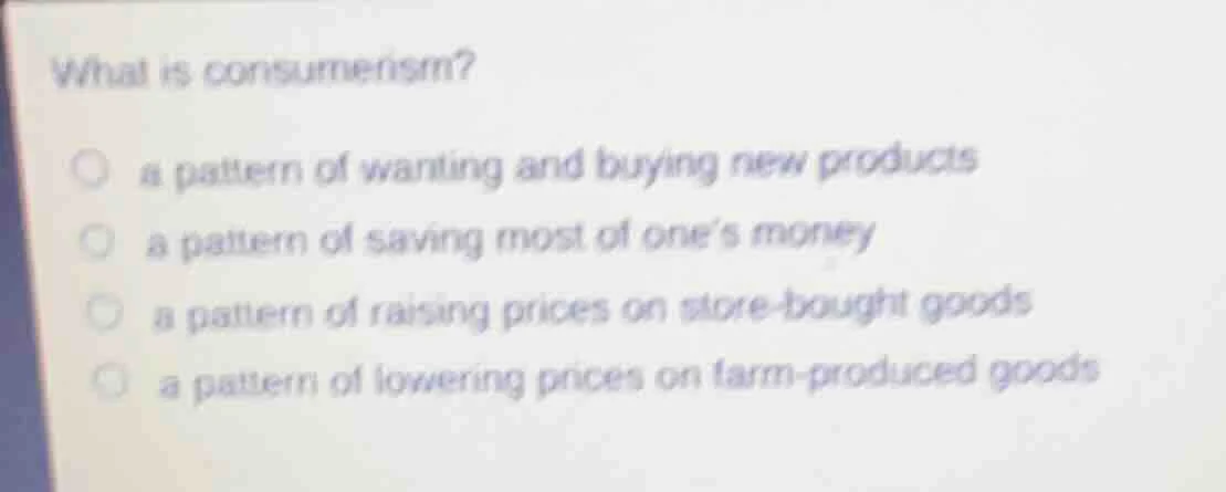 what is consumerism?a pattern of wanting and buying new productsa patte…