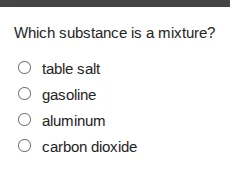 which substance is a mixture? ○ table salt ○ gasoline ○ aluminum ○ carb…