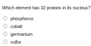 which element has 32 protons in its nucleus?○ phosphorus○ cobalt○ germa…
