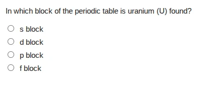 in which block of the periodic table is uranium (u) found? ○ s block ○ …