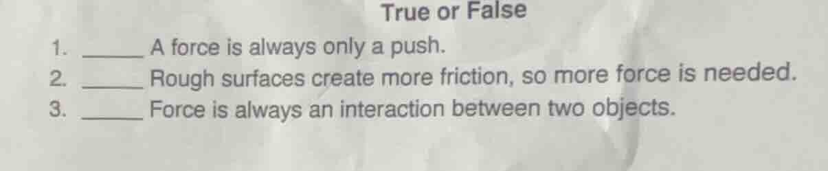 true or false 1. ______ a force is always only a push. 2. ______ rough …