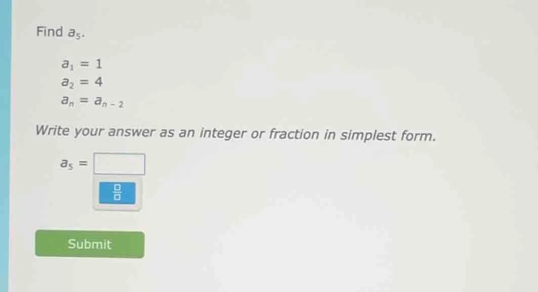 find $a_5$. $a_1 = 1$ $a_2 = 4$ $a_n = a_{n - 2}$ write your answer as …