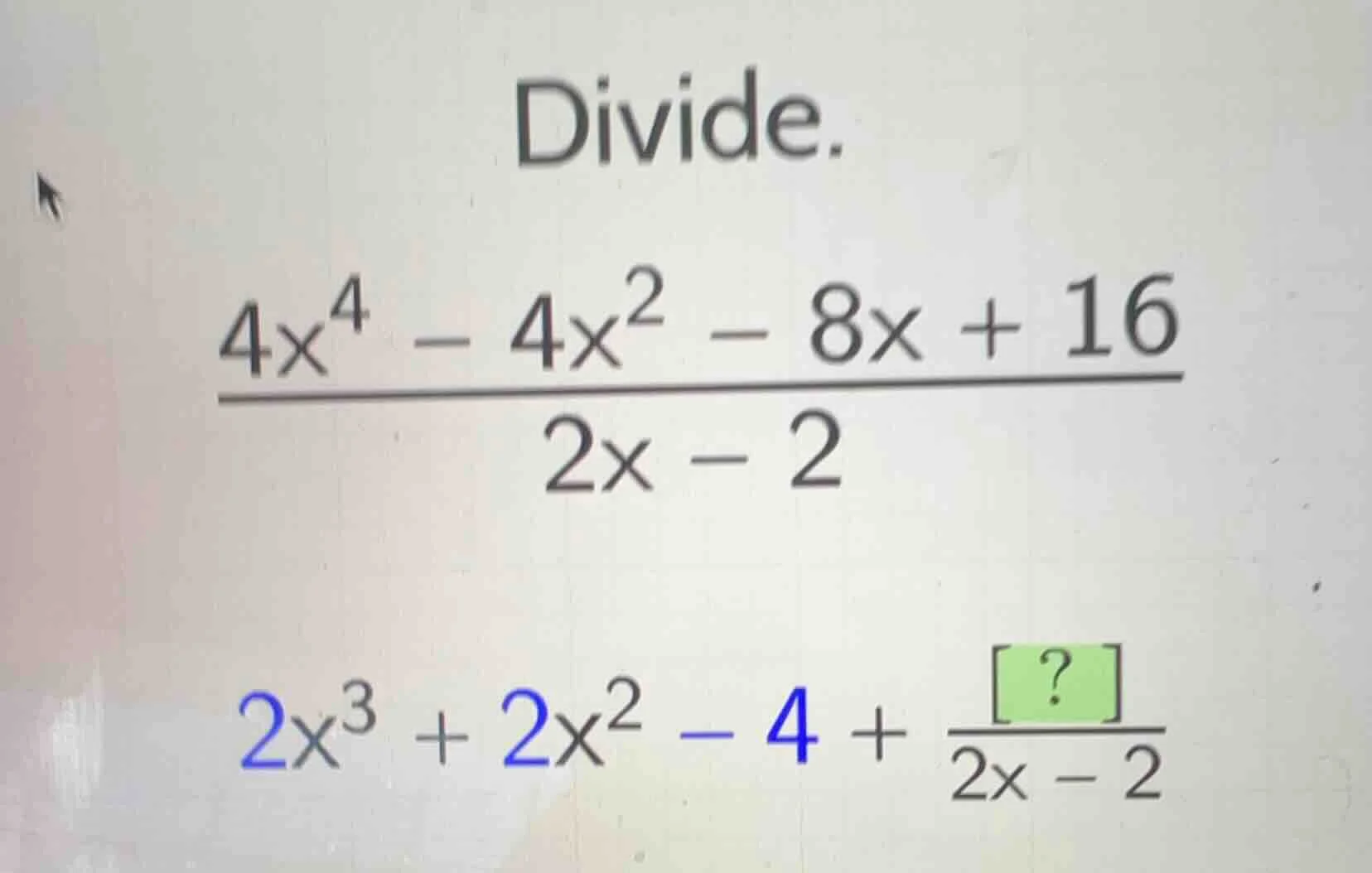 divide. $\frac{4x^{4}-4x^{2}-8x+16}{2x-2}$ $2x^{3}+2x^{2}-4+\frac{?}{2x…
