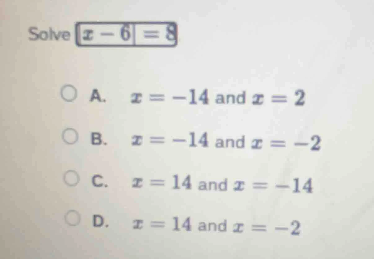 solve $|x - 6| = 8$ a. $x = -14$ and $x = 2$ b. $x = -14$ and $x = -2$ …