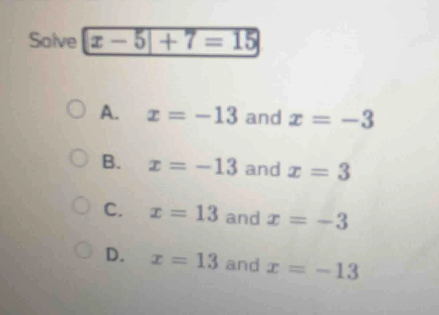 solve $|x - 5| + 7 = 15$ a. $x = -13$ and $x = -3$ b. $x = -13$ and $x …
