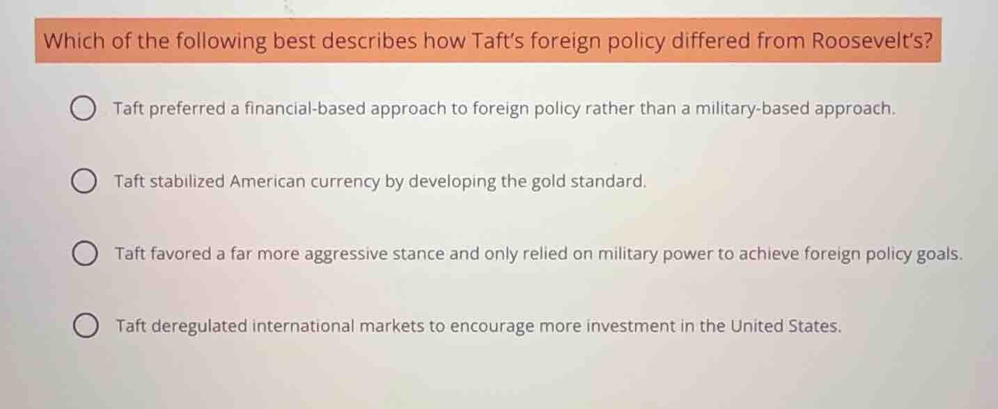 which of the following best describes how tafts foreign policy differed…