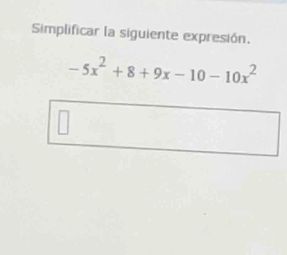 simplificar la siguiente expresión. $-5x^{2} + 8 + 9x - 10 - 10x^{2}$