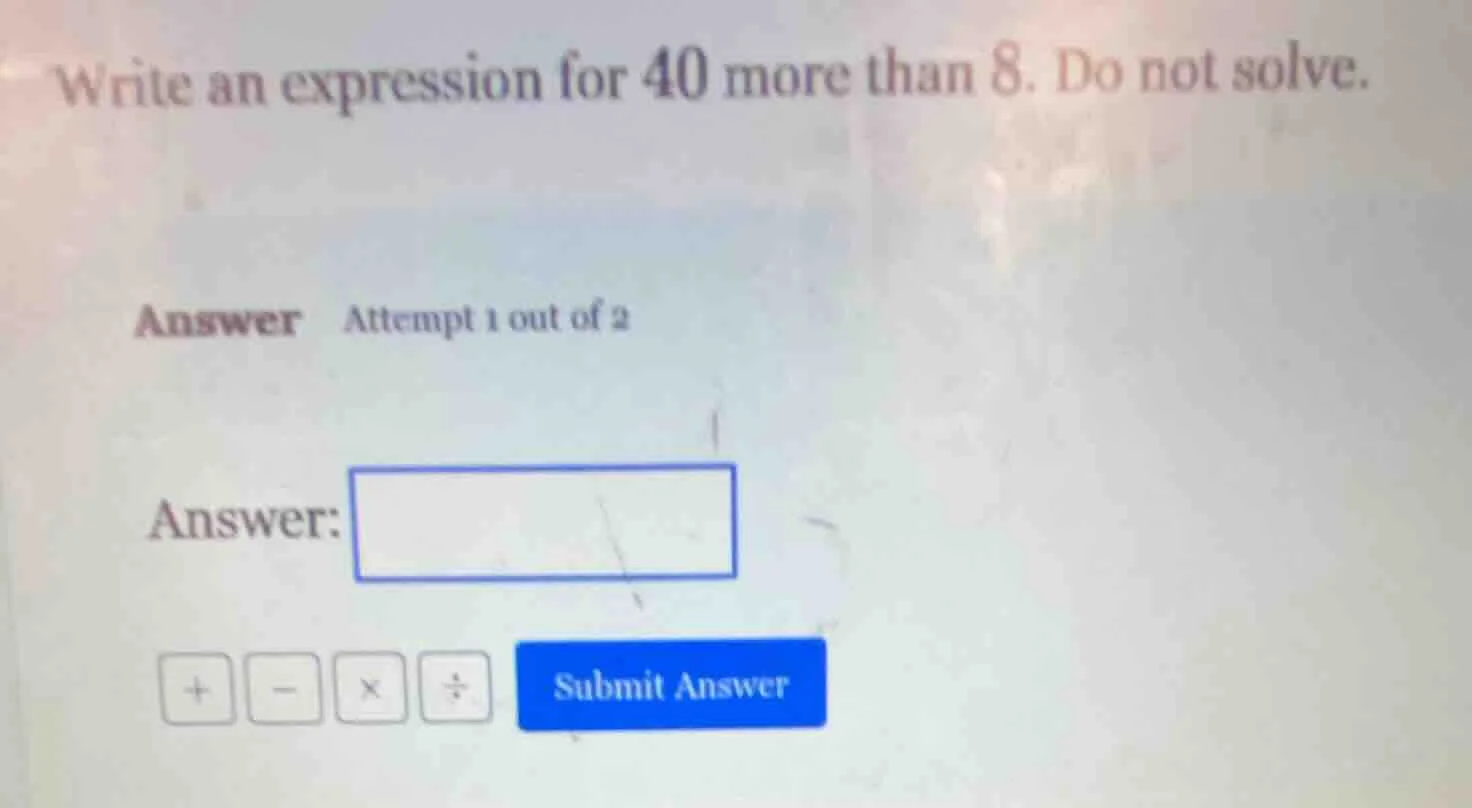 write an expression for 40 more than 8. do not solve. answer attempt 1 …