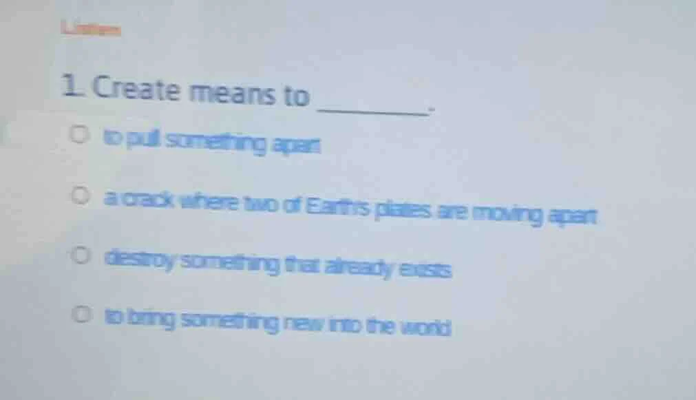 listen 1. create means to ________. ○ to pull something apart ○ a crack…