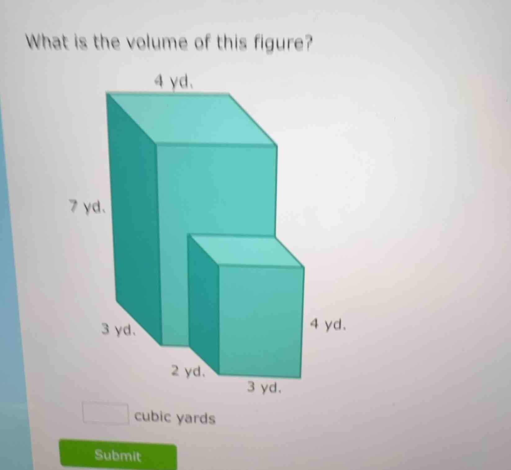 what is the volume of this figure? 4 yd. 7 yd. 4 yd. 3 yd. 2 yd. 3 yd. …
