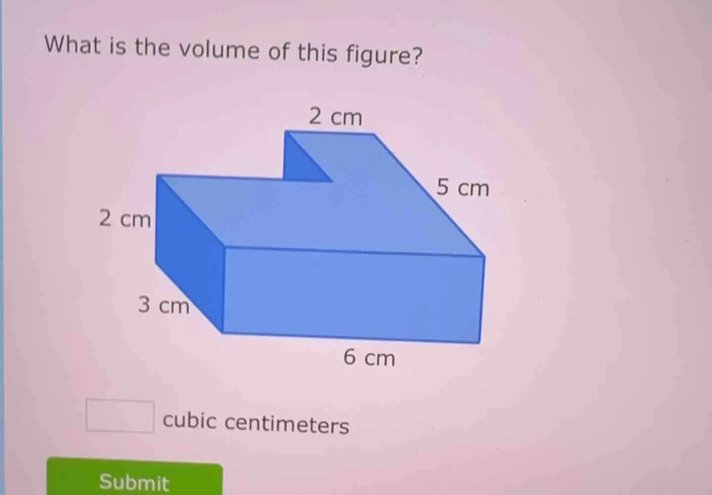 what is the volume of this figure? 2 cm 5 cm 2 cm 3 cm 6 cm ____ cubic …