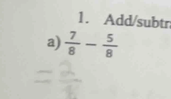 1. add/subtra a) $\frac{7}{8} - \frac{5}{8}$