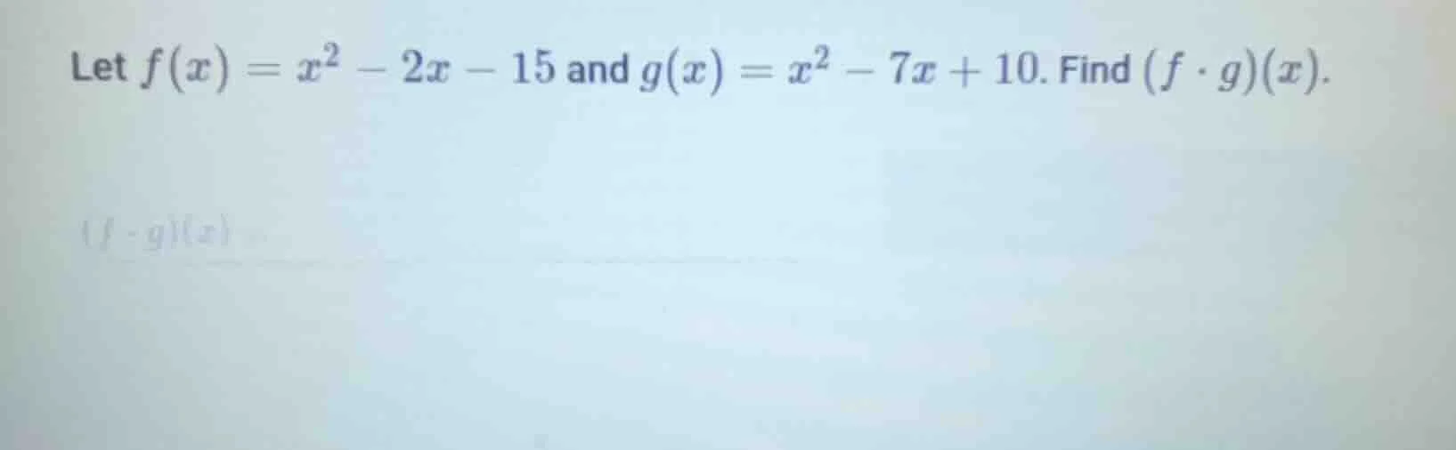 let $f(x)=x^2 - 2x - 15$ and $g(x)=x^2 - 7x + 10$. find $(f \\cdot g)(x…