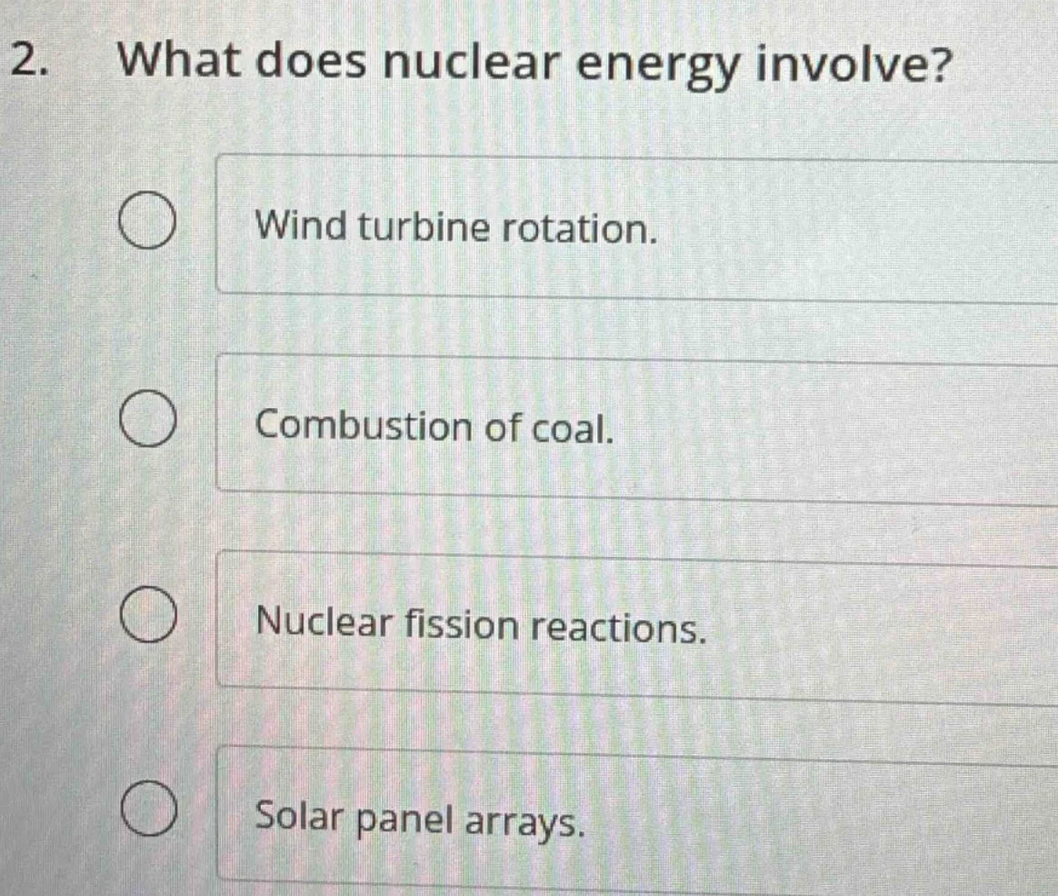 2. what does nuclear energy involve? wind turbine rotation. combustion …