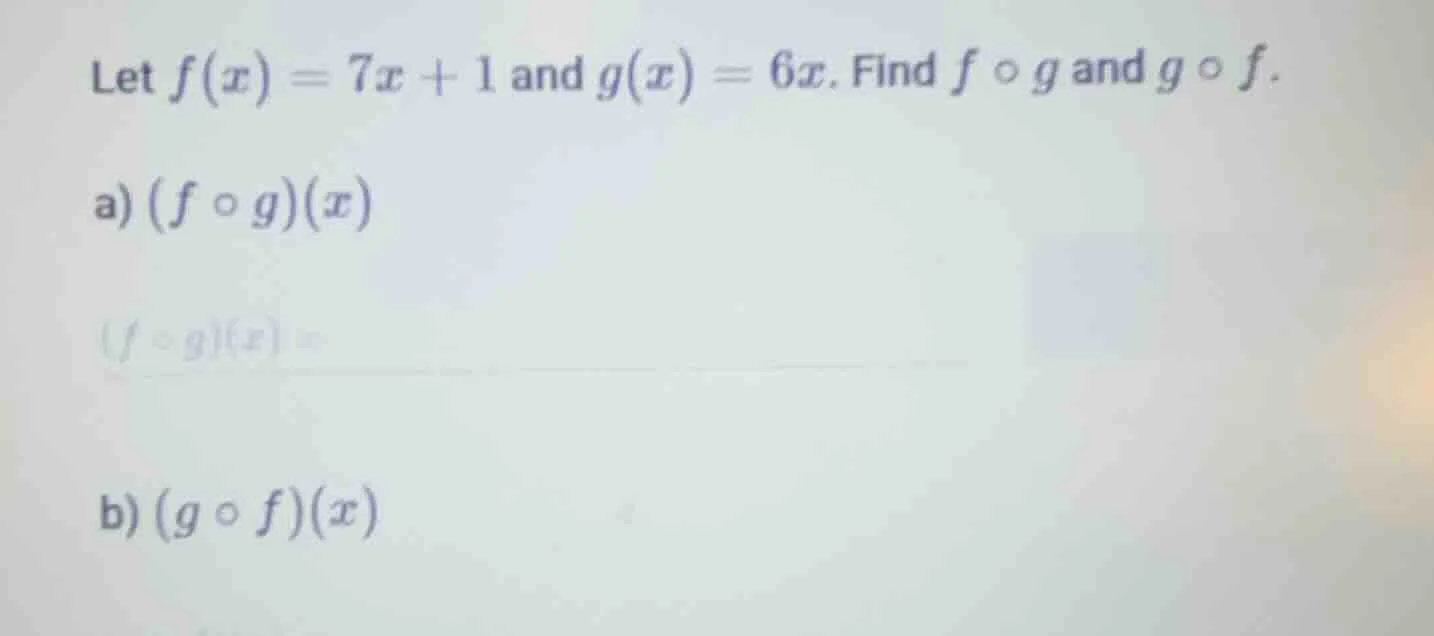 let $f(x)=7x + 1$ and $g(x)=6x$. find $f \\circ g$ and $g \\circ f$. a)…