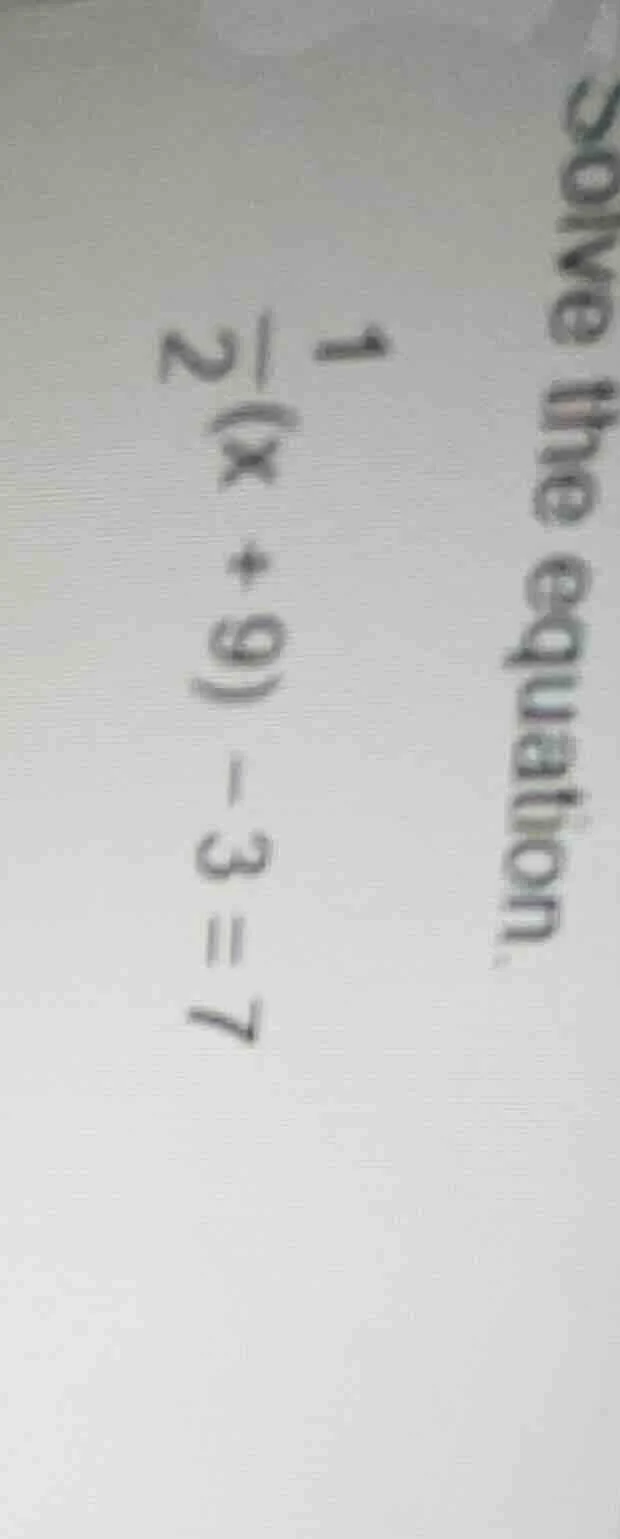 solve the equation. $\frac{1}{2}(x + 9) - 3 = 7$