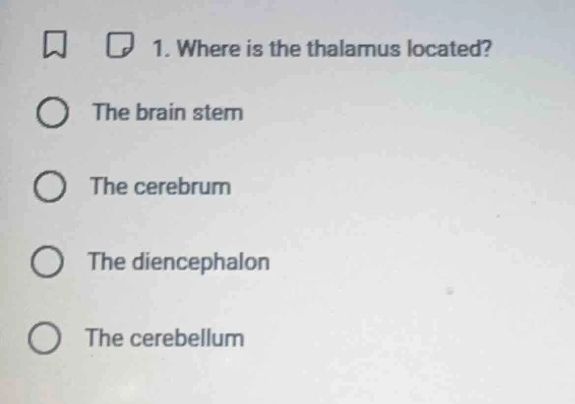 1. where is the thalamus located? the brain stem the cerebrum the dienc…