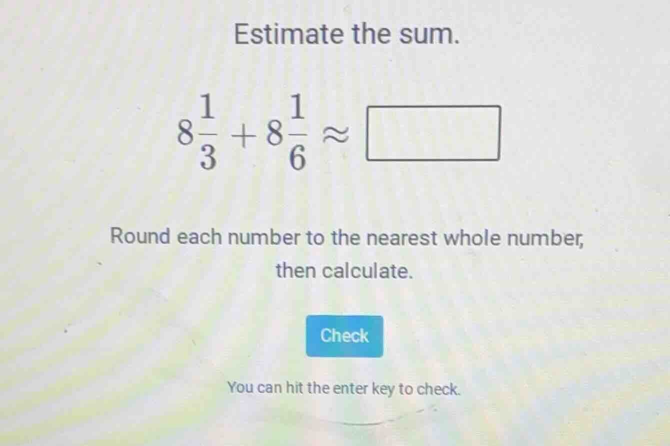 estimate the sum. $8\\frac{1}{3} + 8\\frac{1}{6} \\approx \\square$ rou…